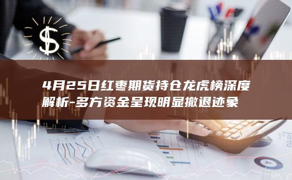 4月25日红枣期货持仓龙虎榜深度解析