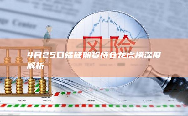 4月25日锰硅期货持仓龙虎榜深度解析