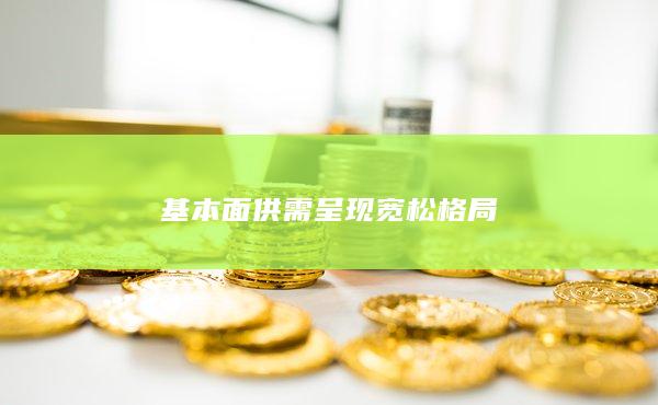 基本面供需呈现宽松格局