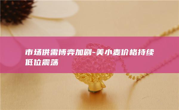 美小麦价格持续低位震荡