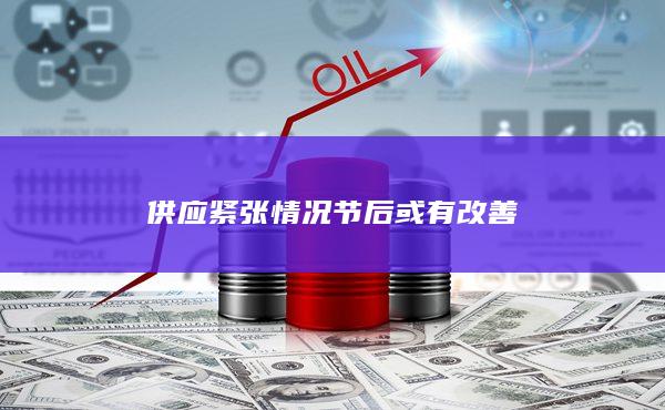 供应紧张情况节后或有改善