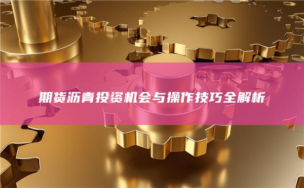 期货沥青投资机会与操作技巧全解析