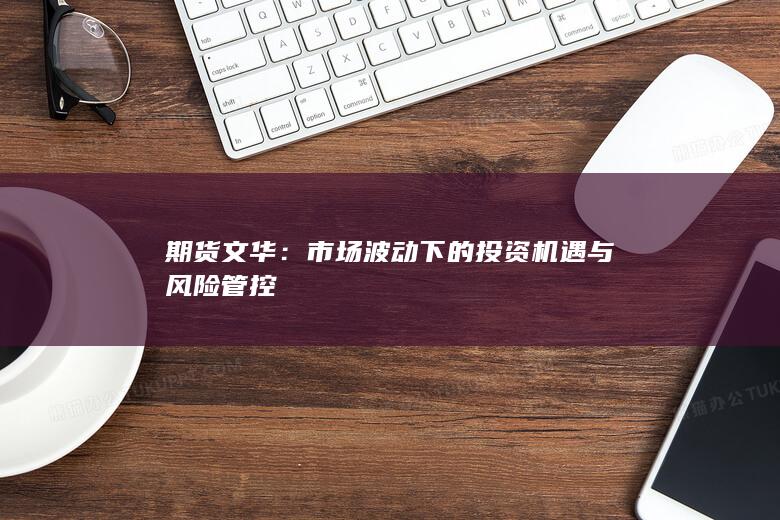 市场波动下的投资机遇与风险管控