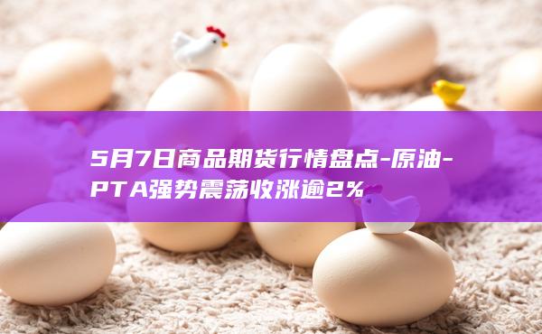 5月7日商品期货行情盘点