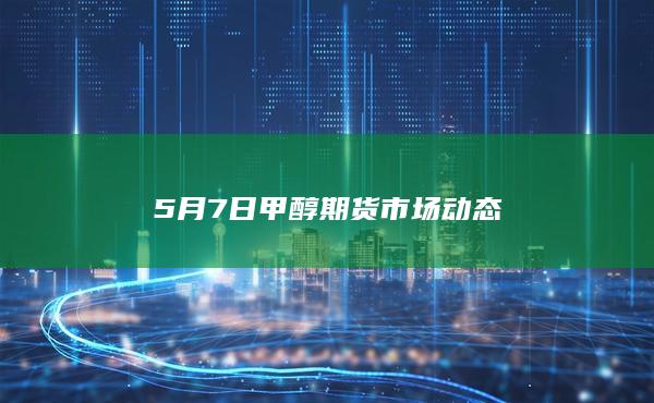 5月7日甲醇期货市场动态