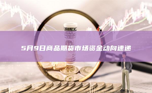 5月9日商品期货市场资金动向速递