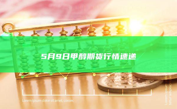 5月9日甲醇期货行情速递