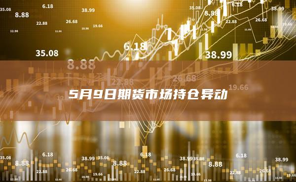 5月9日期货市场持仓异动