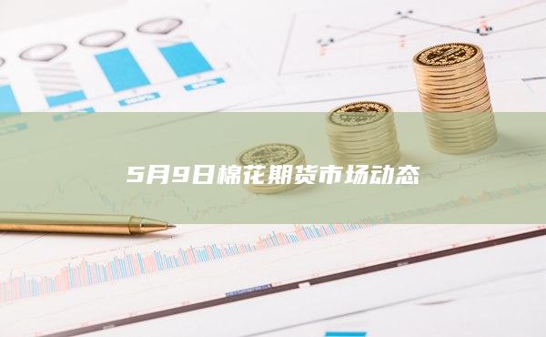 5月9日棉花期货市场动态