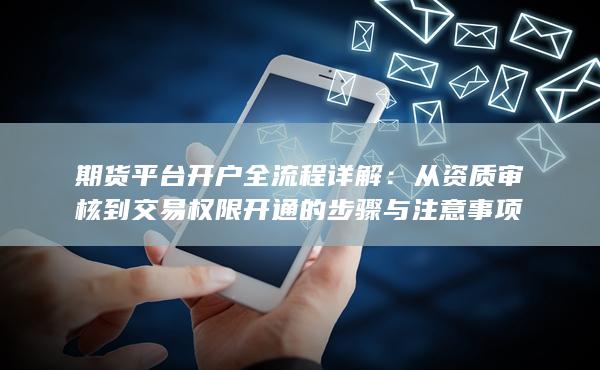 从资质审核到交易权限开通的步骤与注意事项