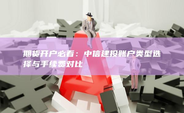 中信建投账户类型选择与手续费对比