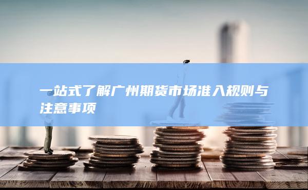 一站式了解广州期货市场准入规则与注意事项
