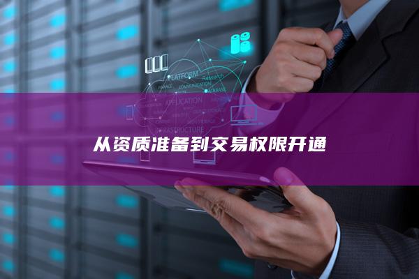 从资质准备到交易权限开通
