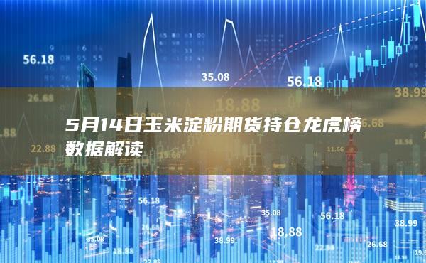 5月14日玉米淀粉期货持仓龙虎榜数据解读