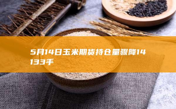 5月14日玉米期货持仓量骤降14133手