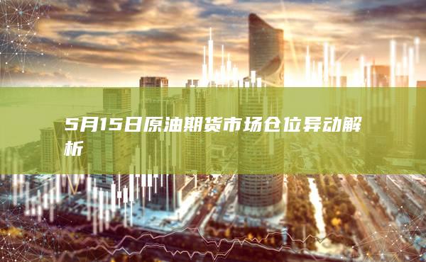 5月15日原油期货市场仓位异动解析