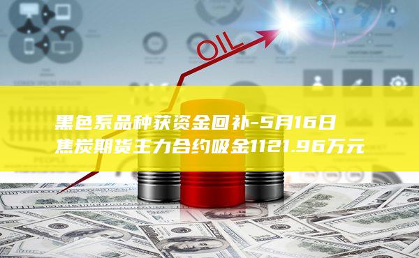 5月16日焦炭期货主力合约吸金1121.96万元