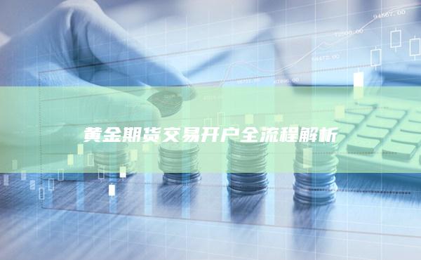 黄金期货交易开户全流程解析