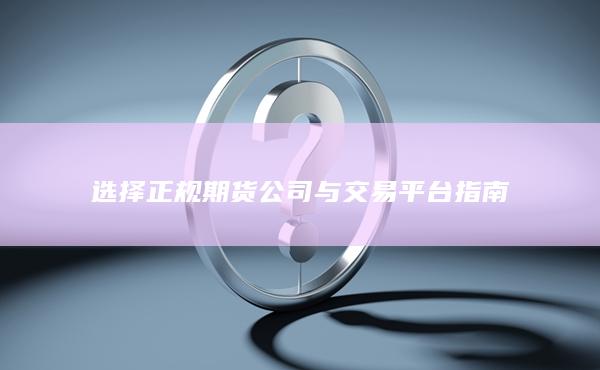 选择正规期货公司与交易平台指南