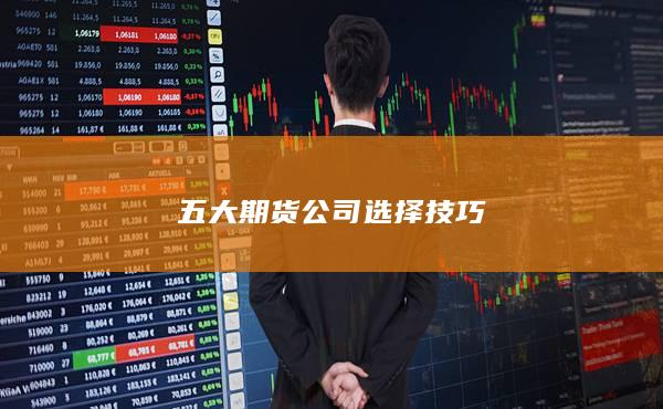 五大期货公司选择技巧