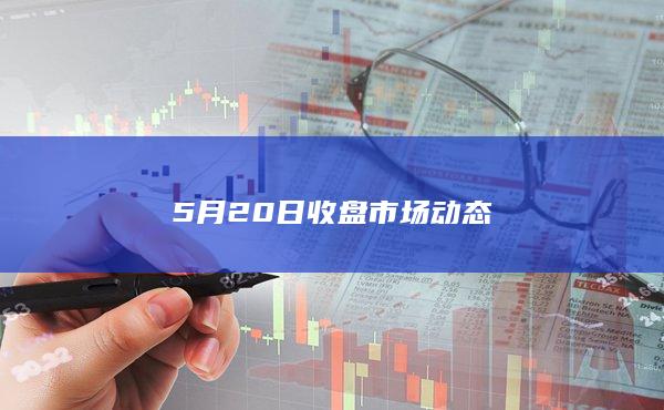 5月20日收盘市场动态