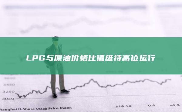 LPG与原油价格比值维持高位运行