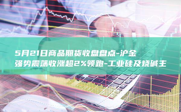 沪金强势震荡收涨超2%领跑