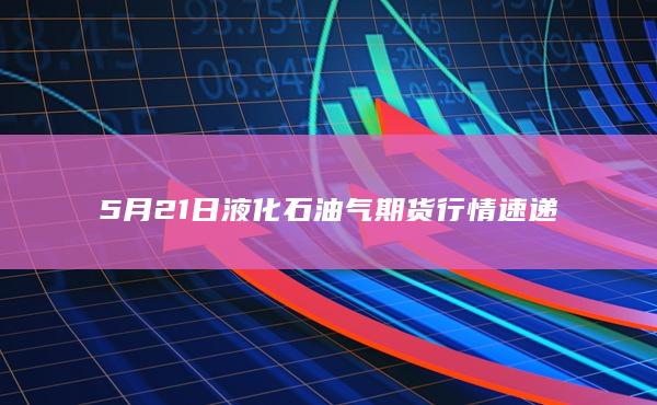 5月21日液化石油气期货行情速递