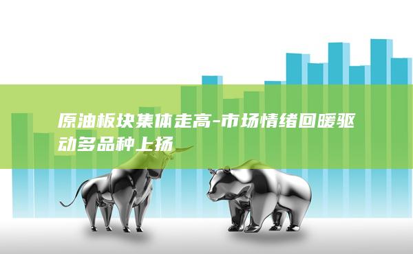 市场情绪回暖驱动多品种上扬