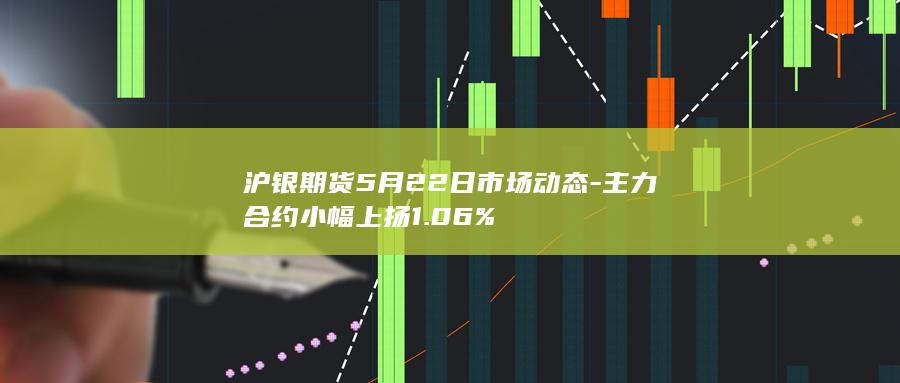 沪银期货5月22日市场动态