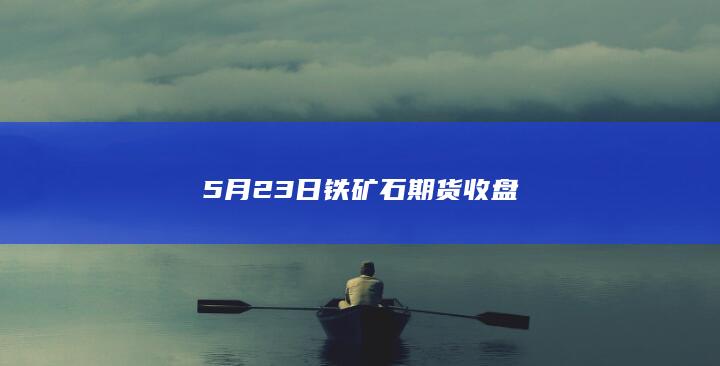 5月23日铁矿石期货收盘
