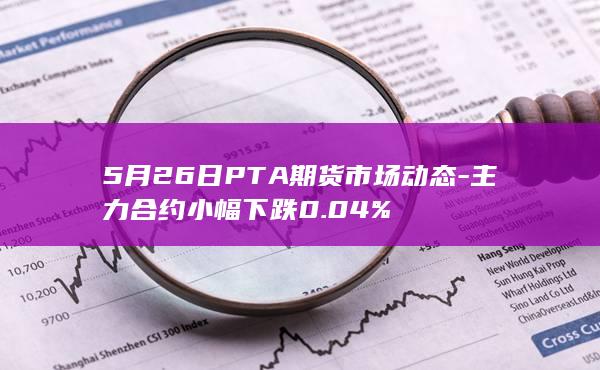 5月26日PTA期货市场动态