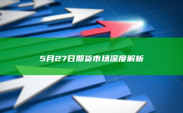 5月27日期货市场深度解析