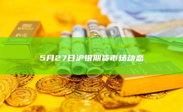 5月27日沪银期货市场动态