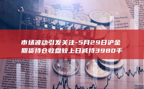 5月29日沪金期货持仓收盘较上日减持3980手
