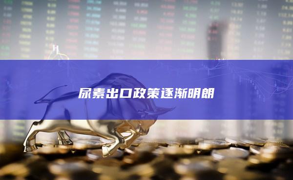 尿素出口政策逐渐明朗