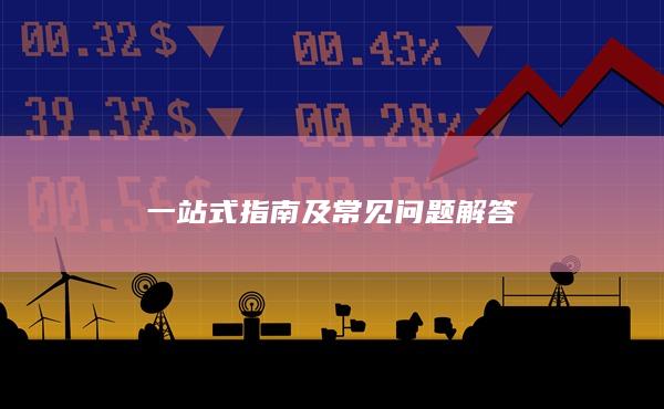 一站式指南及常见问题解答