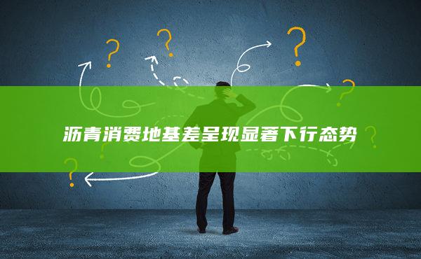 沥青消费地基差呈现显著下行态势