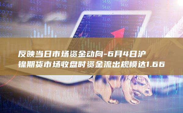 6月4日沪镍期货市场收盘时资金流出规模达1.66亿元