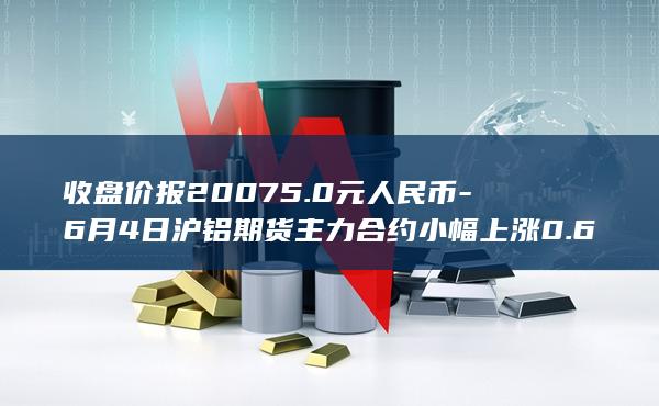 6月4日沪铝期货主力合约小幅上涨0.68%