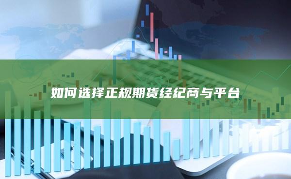 如何选择正规期货经纪商与平台