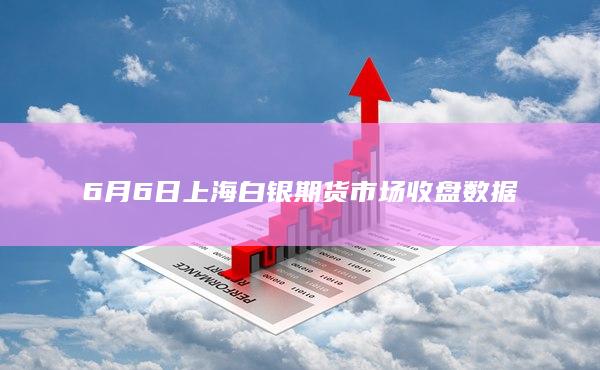 6月6日上海白银期货市场收盘数据