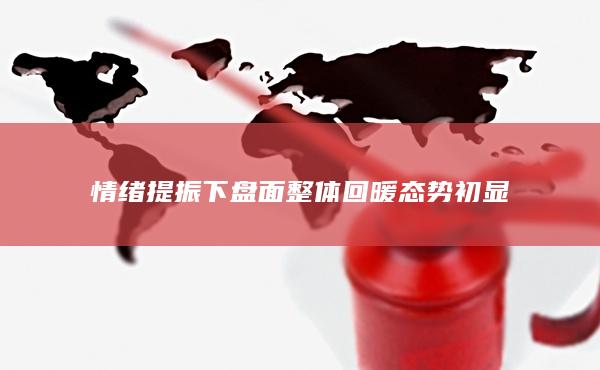 情绪提振下盘面整体回暖态势初显