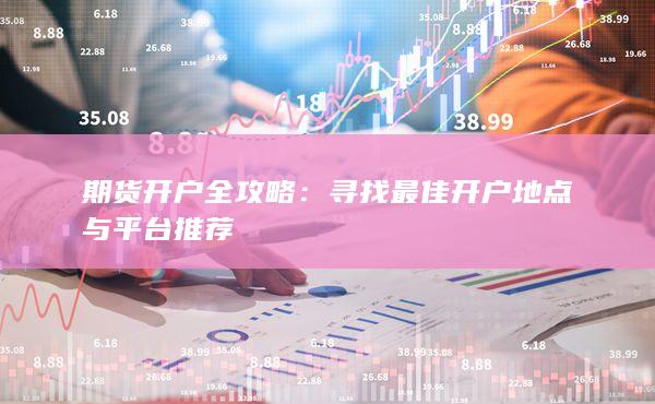 寻找最佳开户地点与平台推荐