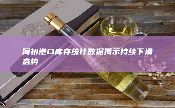 周初港口库存统计数据揭示持续下滑态势