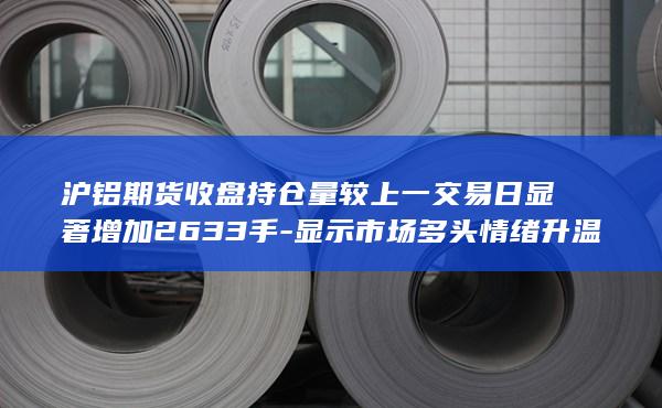 沪铝期货收盘持仓量较上一交易日显著增加2633手