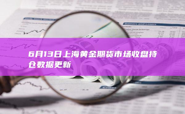 6月13日上海黄金期货市场收盘持仓数据更新