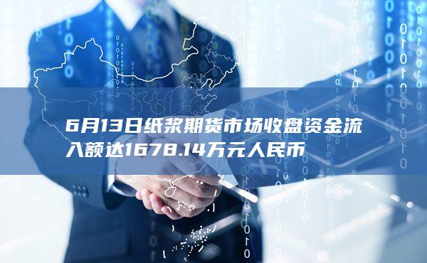 6月13日纸浆期货市场收盘资金流入额达1678.14万元人民币