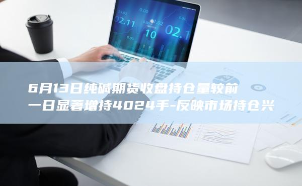 反映市场持仓兴趣持续升温及潜在波动信号