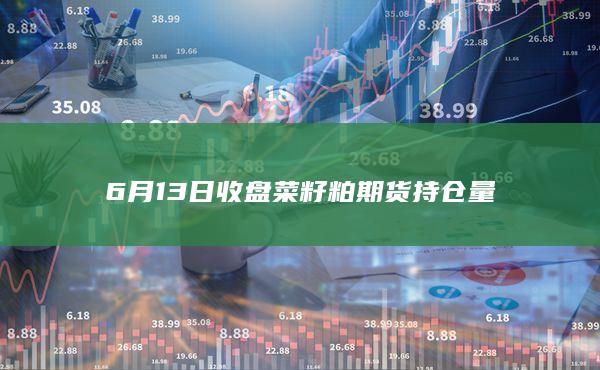 6月13日收盘菜籽粕期货持仓量